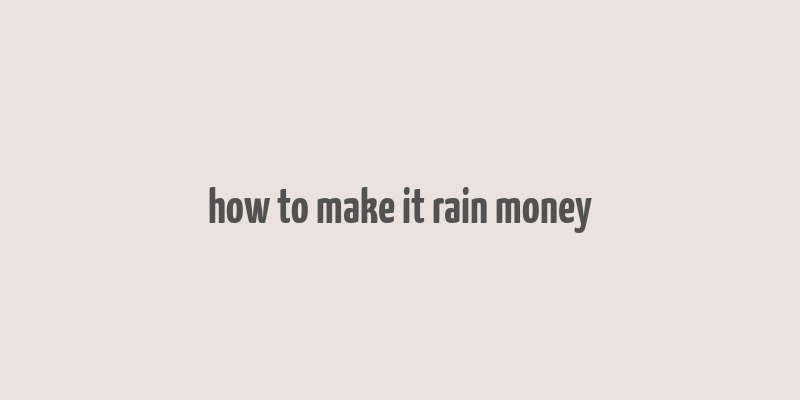 how to make it rain money