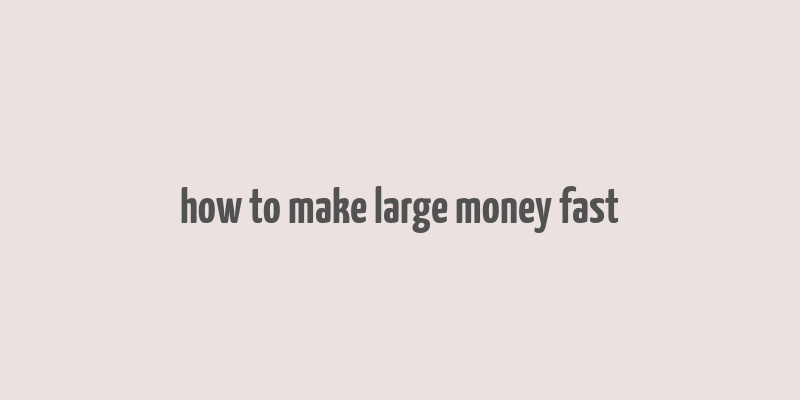 how to make large money fast