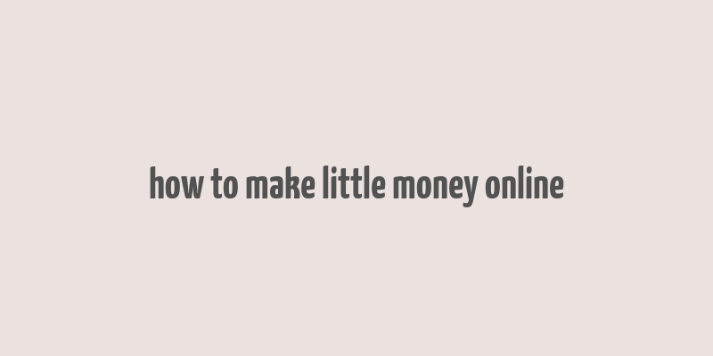 how to make little money online