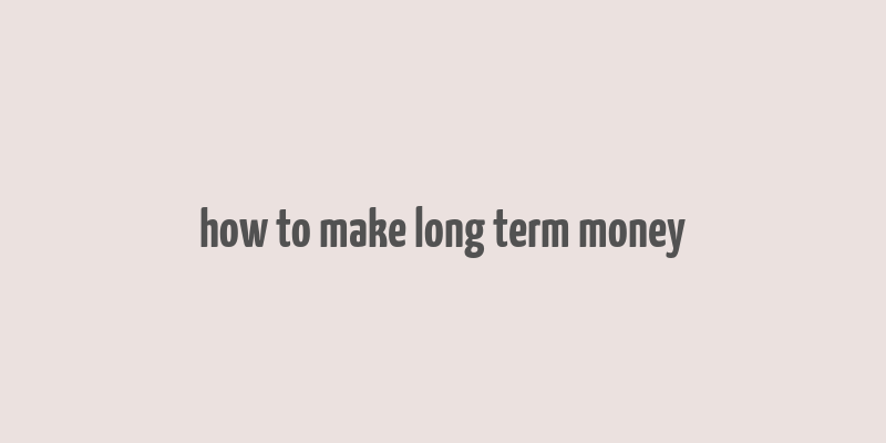 how to make long term money