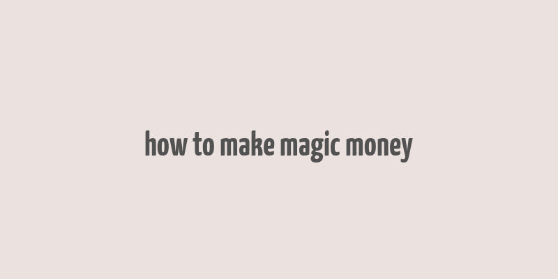 how to make magic money