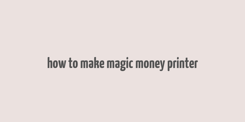 how to make magic money printer