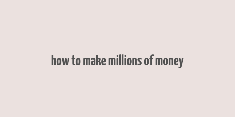 how to make millions of money