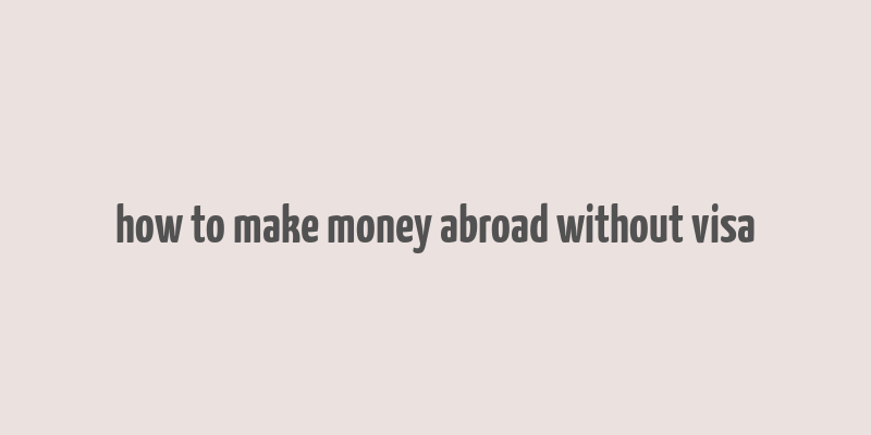 how to make money abroad without visa