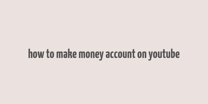 how to make money account on youtube