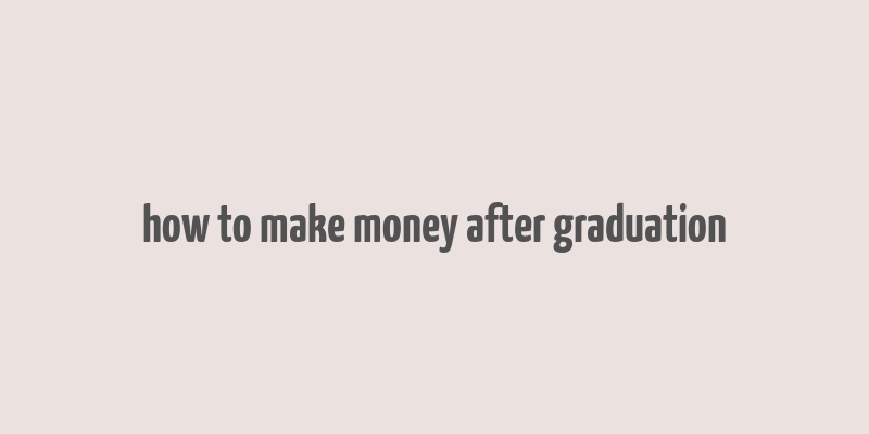 how to make money after graduation