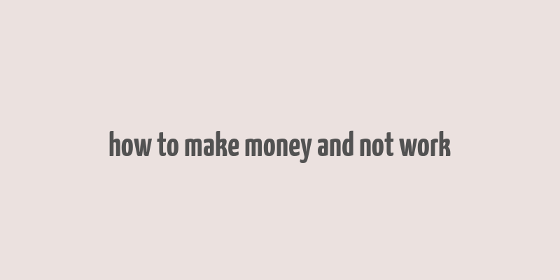 how to make money and not work