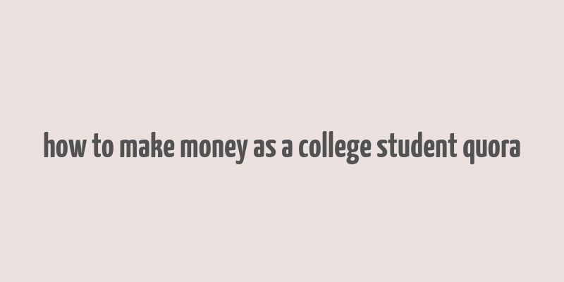 how to make money as a college student quora