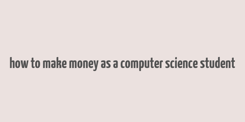 how to make money as a computer science student