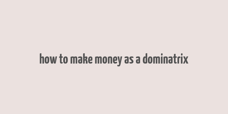 how to make money as a dominatrix