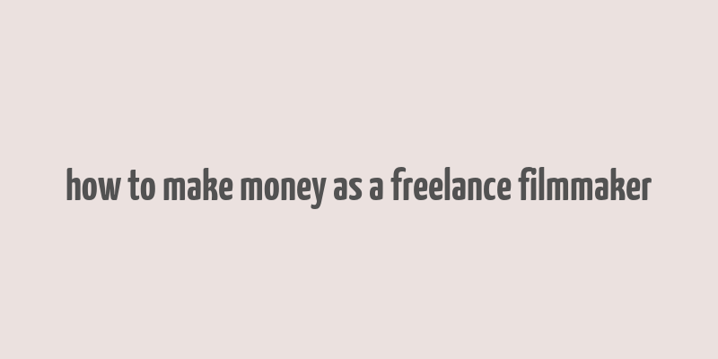 how to make money as a freelance filmmaker