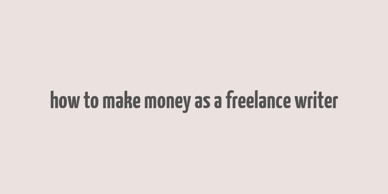 how to make money as a freelance writer