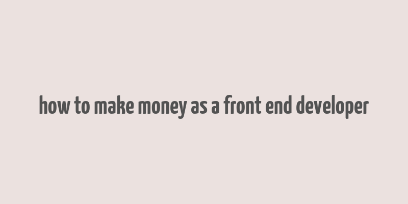 how to make money as a front end developer