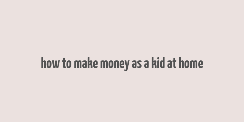 how to make money as a kid at home