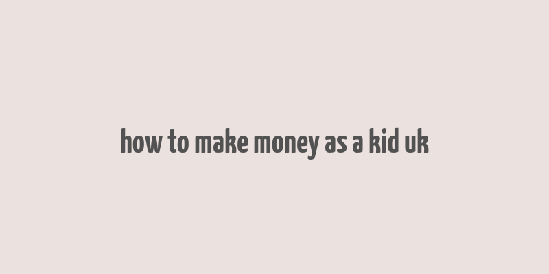 how to make money as a kid uk