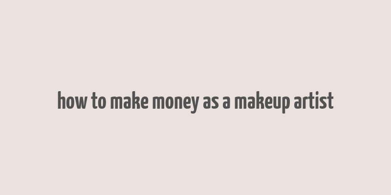 how to make money as a makeup artist