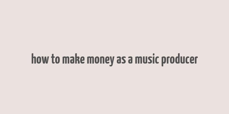 how to make money as a music producer