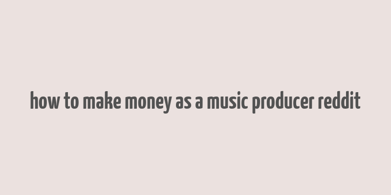 how to make money as a music producer reddit