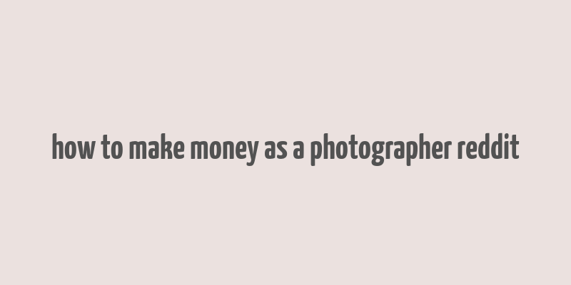 how to make money as a photographer reddit