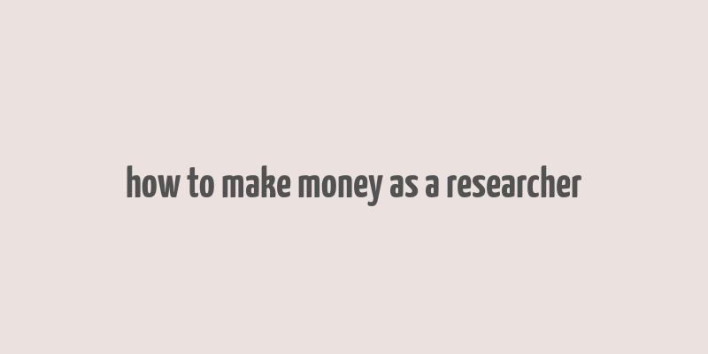 how to make money as a researcher