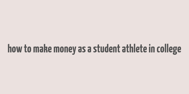 how to make money as a student athlete in college