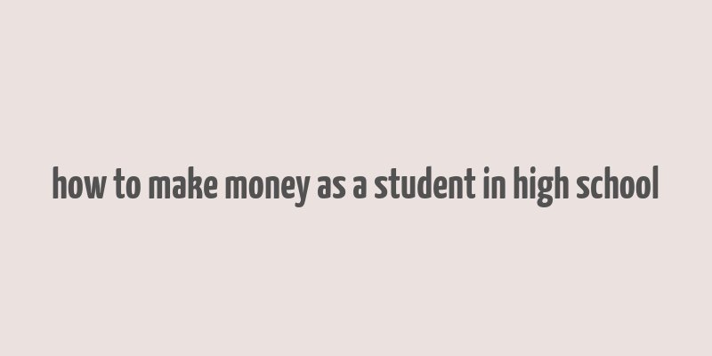 how to make money as a student in high school