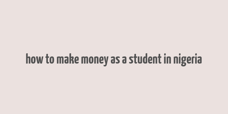 how to make money as a student in nigeria