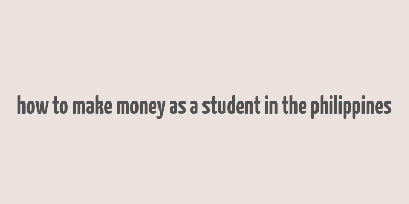 how to make money as a student in the philippines