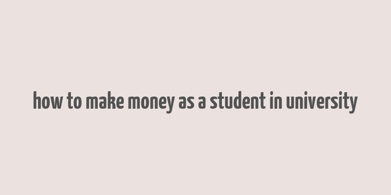 how to make money as a student in university