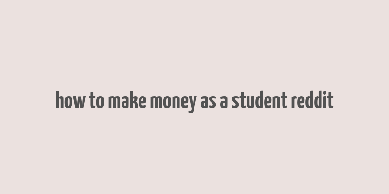 how to make money as a student reddit