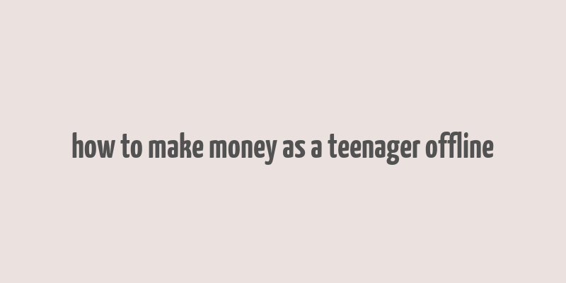 how to make money as a teenager offline