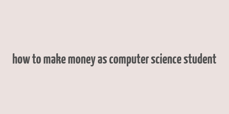 how to make money as computer science student