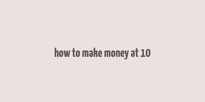 how to make money at 10