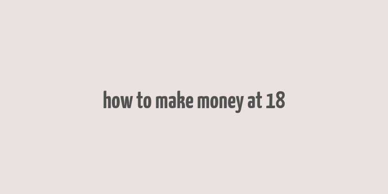 how to make money at 18