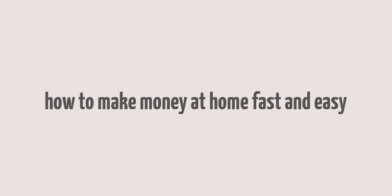 how to make money at home fast and easy