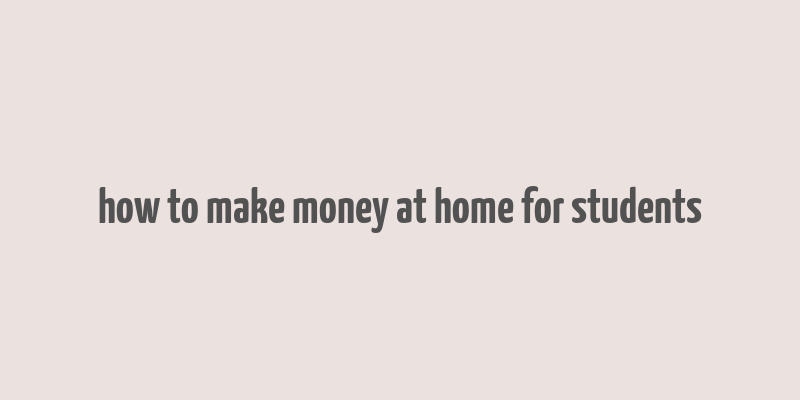 how to make money at home for students