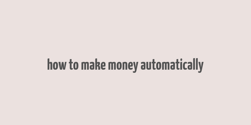 how to make money automatically