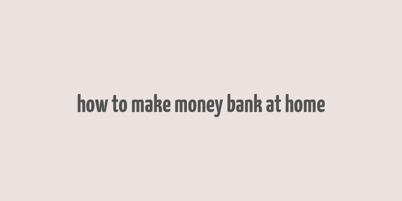 how to make money bank at home