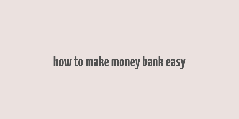 how to make money bank easy