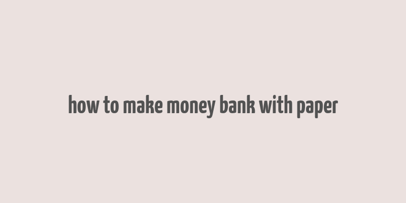 how to make money bank with paper