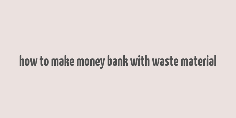 how to make money bank with waste material