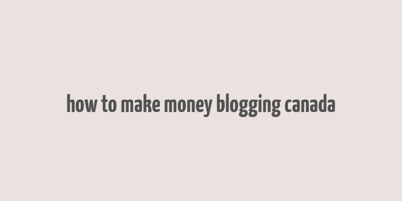 how to make money blogging canada