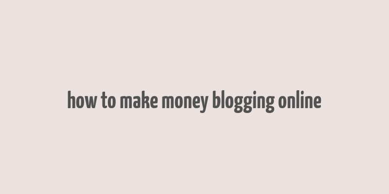 how to make money blogging online