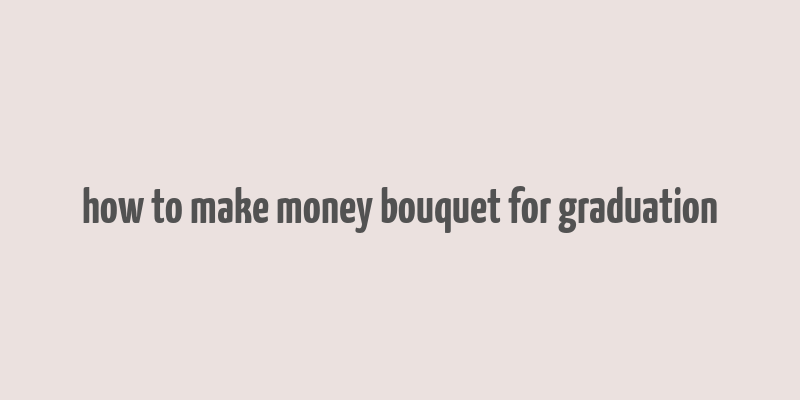 how to make money bouquet for graduation