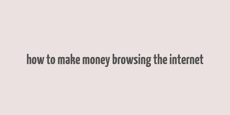 how to make money browsing the internet