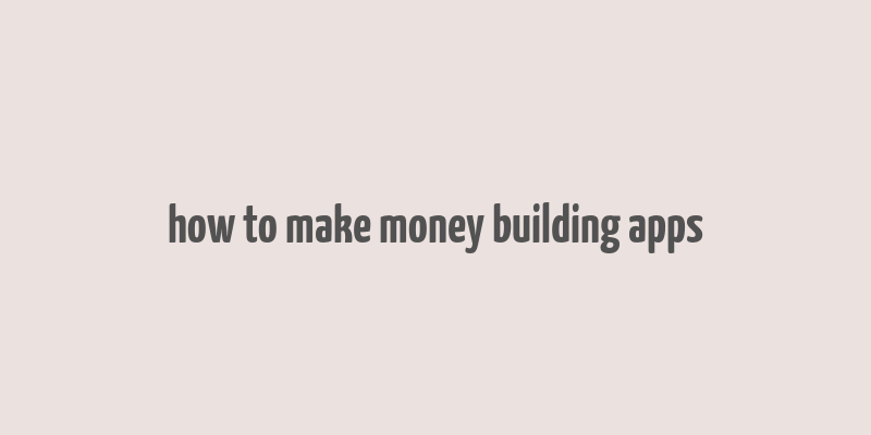 how to make money building apps