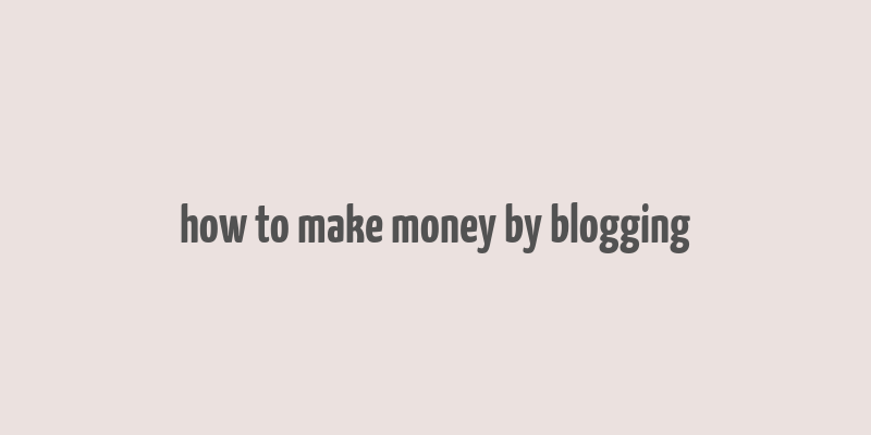 how to make money by blogging