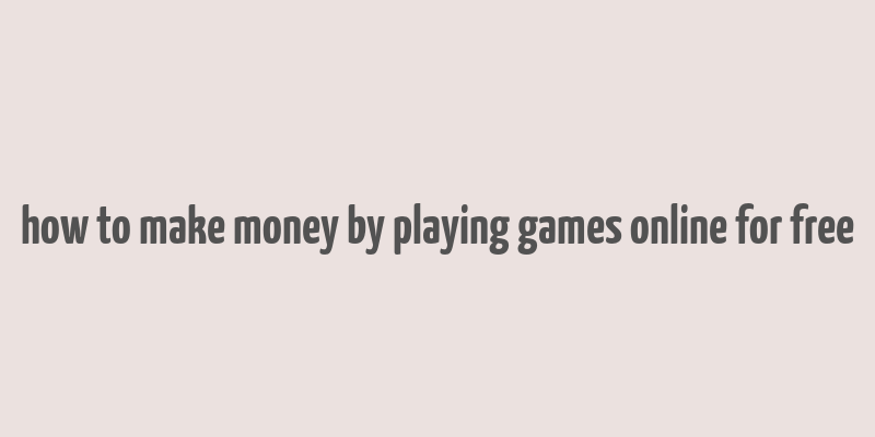 how to make money by playing games online for free