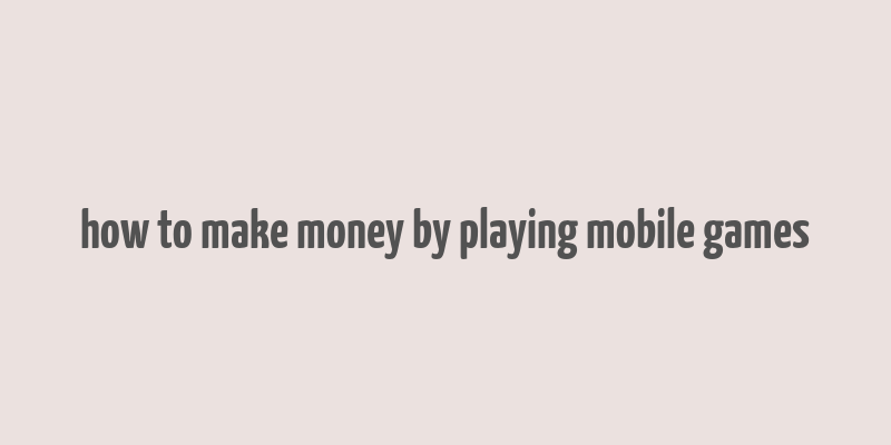 how to make money by playing mobile games