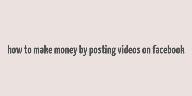 how to make money by posting videos on facebook